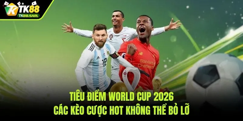 Bảng tỷ lệ kèo World Cup 2026 hấp dẫn tại TK88